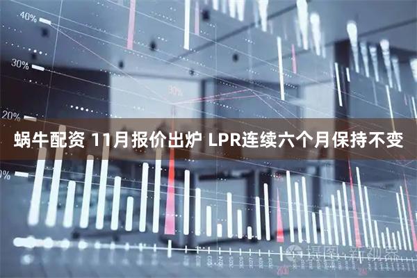 蜗牛配资 11月报价出炉 LPR连续六个月保持不变