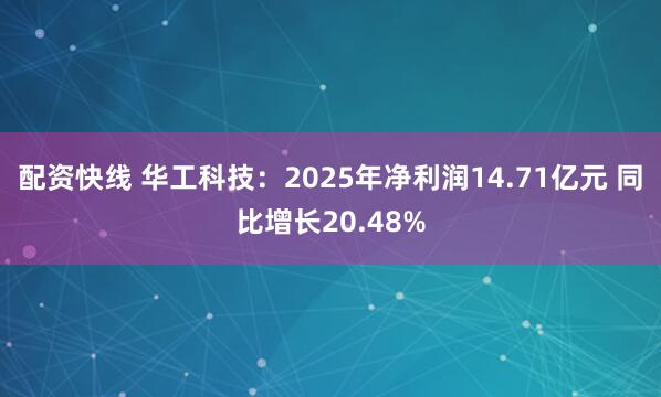 配资快线 华工科技：2025年净利润14.71亿元 同比增长20.48%