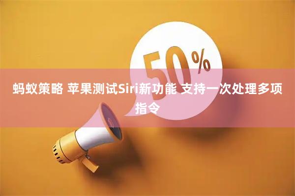 蚂蚁策略 苹果测试Siri新功能 支持一次处理多项指令