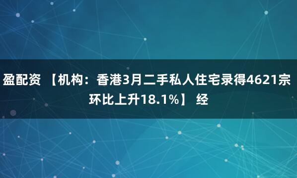 盈配资 【机构：香港3月二手私人住宅录得4621宗 环比上升18.1%】 经