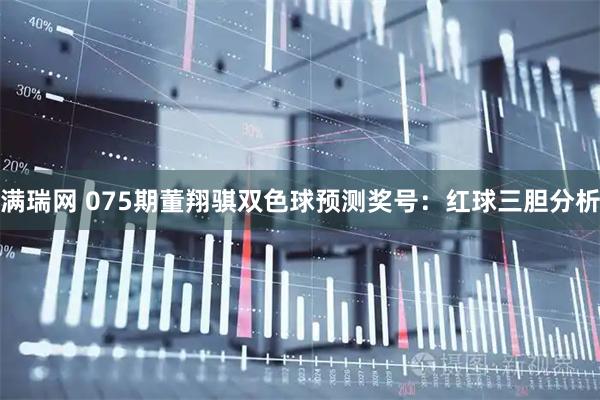 满瑞网 075期董翔骐双色球预测奖号：红球三胆分析