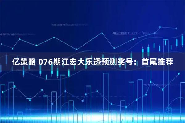 亿策略 076期江宏大乐透预测奖号：首尾推荐
