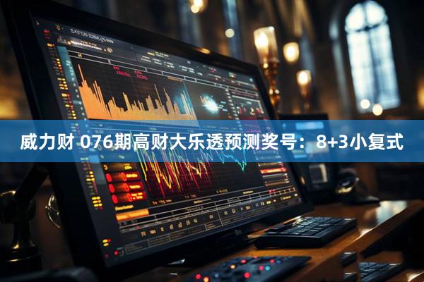 威力财 076期高财大乐透预测奖号：8+3小复式