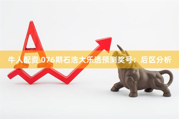 牛人配资 076期石浩大乐透预测奖号:后区分析