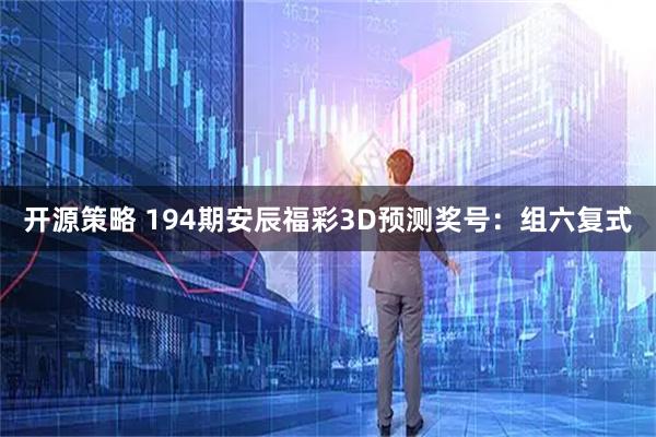 开源策略 194期安辰福彩3D预测奖号：组六复式