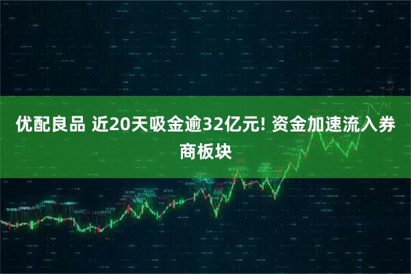 优配良品 近20天吸金逾32亿元! 资金加速流入券商板块
