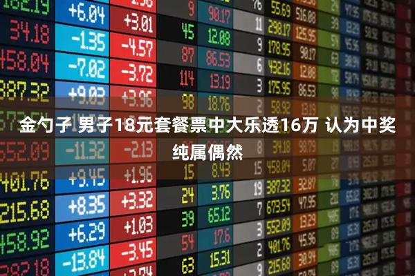 金勺子 男子18元套餐票中大乐透16万 认为中奖纯属偶然