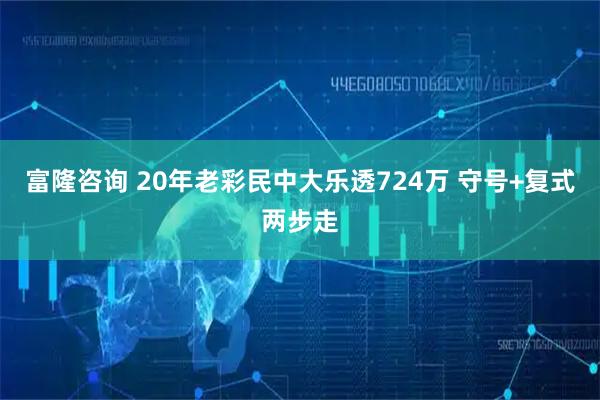 富隆咨询 20年老彩民中大乐透724万 守号+复式两步走