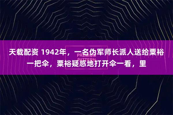 天载配资 1942年，一名伪军师长派人送给粟裕一把伞，粟裕疑惑地打开伞一看，里