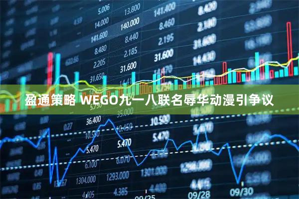 盈通策略 WEGO九一八联名辱华动漫引争议