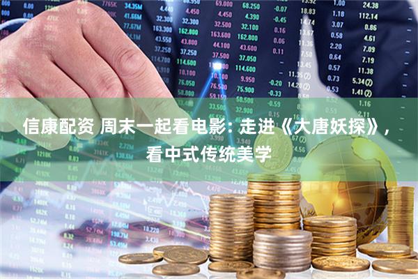 信康配资 周末一起看电影: 走进《大唐妖探》, 看中式传统美学