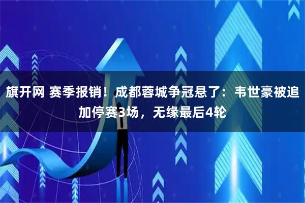 旗开网 赛季报销！成都蓉城争冠悬了：韦世豪被追加停赛3场，无缘最后4轮