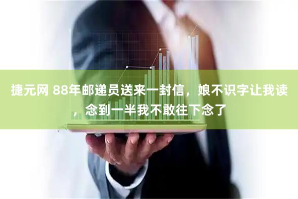捷元网 88年邮递员送来一封信，娘不识字让我读，念到一半我不敢往下念了