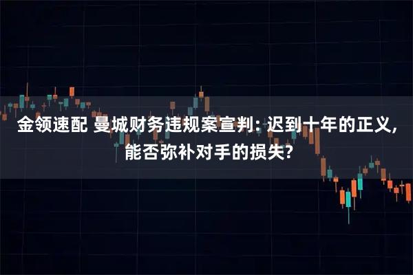 金领速配 曼城财务违规案宣判: 迟到十年的正义, 能否弥补对手的损失?