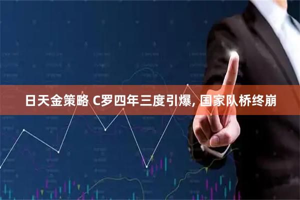 日天金策略 C罗四年三度引爆, 国家队桥终崩