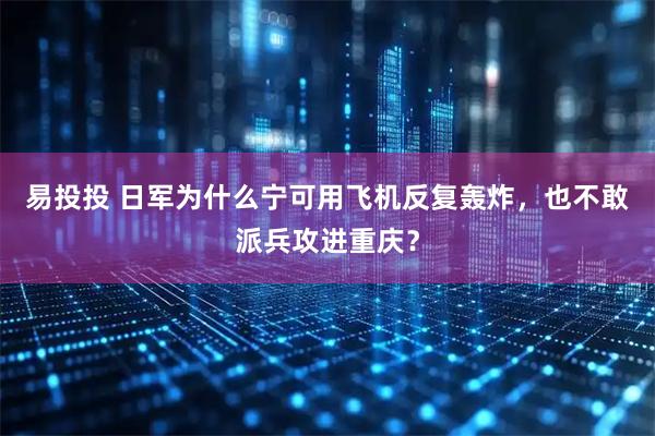 易投投 日军为什么宁可用飞机反复轰炸，也不敢派兵攻进重庆？