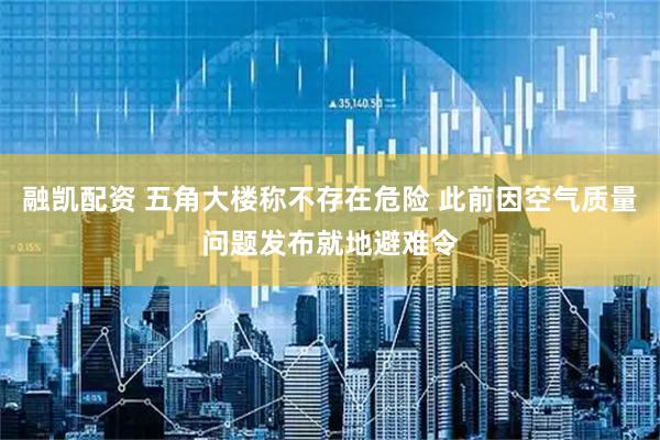 融凯配资 五角大楼称不存在危险 此前因空气质量问题发布就地避难令