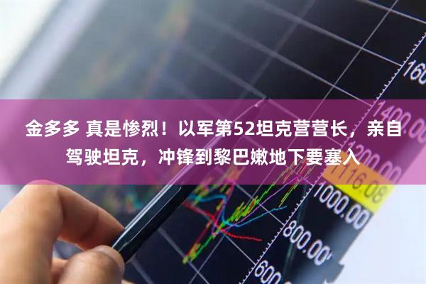 金多多 真是惨烈！以军第52坦克营营长，亲自驾驶坦克，冲锋到黎巴嫩地下要塞入