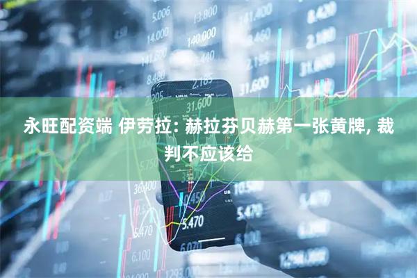 永旺配资端 伊劳拉: 赫拉芬贝赫第一张黄牌, 裁判不应该给